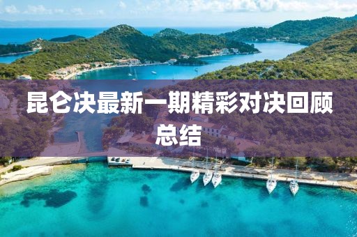 昆仑决最新一期精彩对决回顾总结