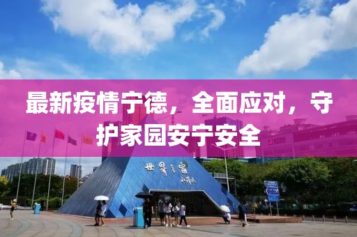 最新疫情宁德，全面应对，守护家园安宁安全