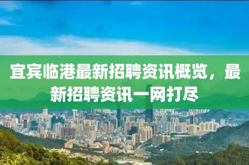 宜宾临港最新招聘资讯概览，最新招聘资讯一网打尽