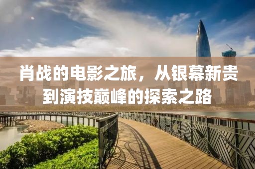 肖战的电影之旅，从银幕新贵到演技巅峰的探索之路