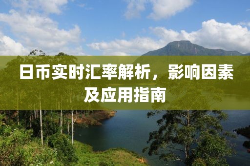 日币实时汇率解析，影响因素及应用指南