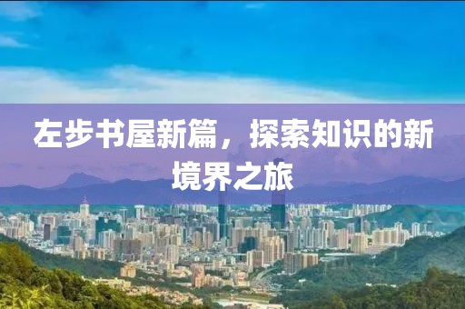 左步书屋新篇，探索知识的新境界之旅