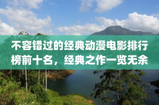 不容错过的经典动漫电影排行榜前十名，经典之作一览无余