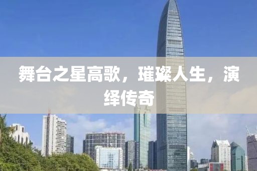 舞台之星高歌，璀璨人生，演绎传奇
