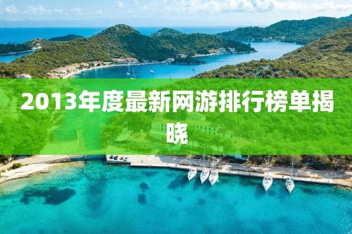 2013年度最新网游排行榜单揭晓
