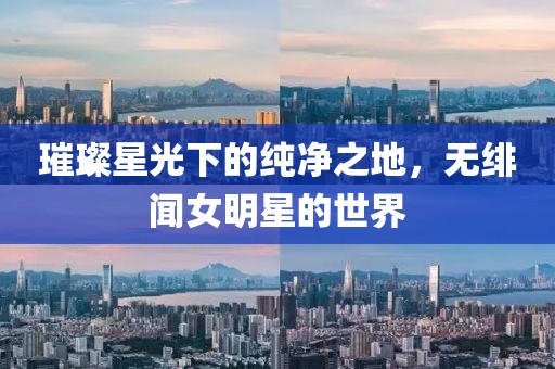 璀璨星光下的纯净之地，无绯闻女明星的世界