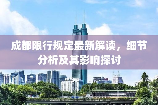 成都限行规定最新解读，细节分析及其影响探讨