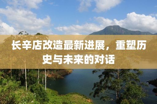 长辛店改造最新进展，重塑历史与未来的对话