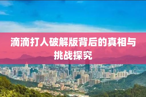 滴滴打人破解版背后的真相与挑战探究