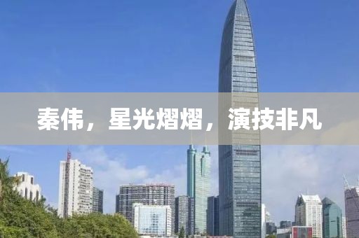 秦伟，星光熠熠，演技非凡