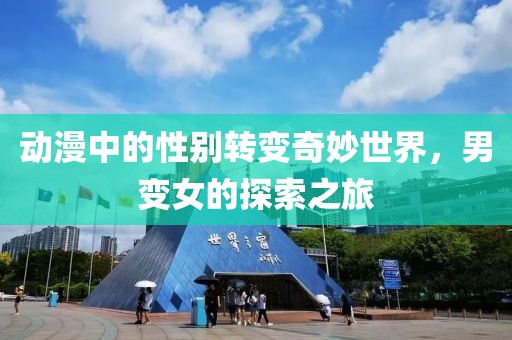 动漫中的性别转变奇妙世界，男变女的探索之旅