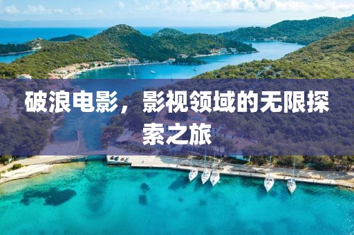 破浪电影，影视领域的无限探索之旅