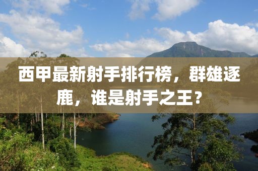 西甲最新射手排行榜，群雄逐鹿，谁是射手之王？