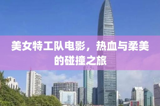 美女特工队电影，热血与柔美的碰撞之旅
