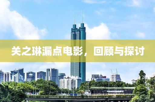 关之琳漏点电影，回顾与探讨