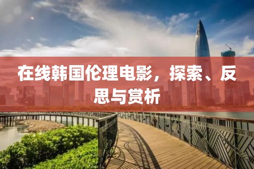 在线韩国伦理电影，探索、反思与赏析
