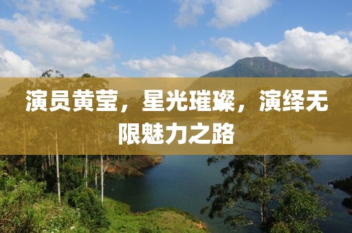 演员黄莹，星光璀璨，演绎无限魅力之路