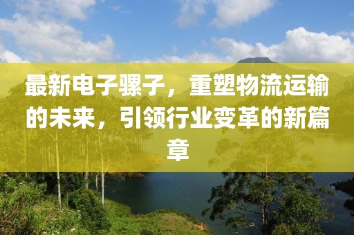 最新电子骡子，重塑物流运输的未来，引领行业变革的新篇章