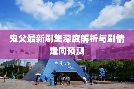 鬼父最新剧集深度解析与剧情走向预测