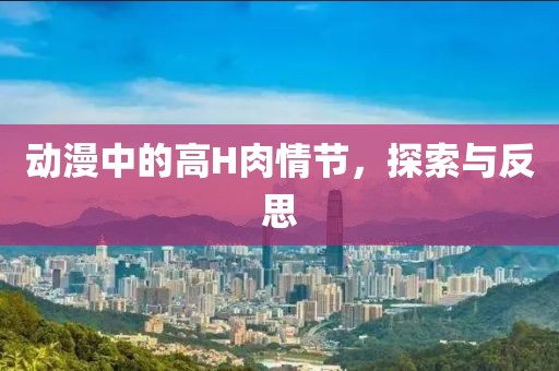 动漫中的高H肉情节，探索与反思