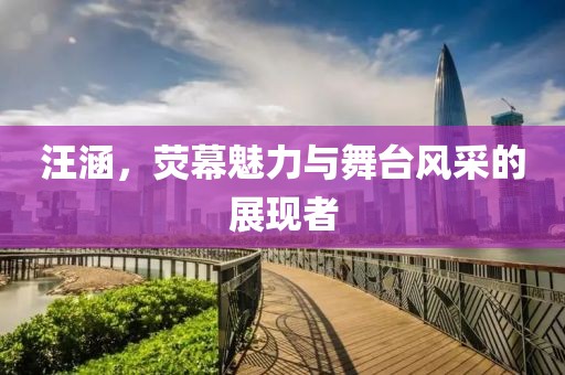 汪涵，荧幕魅力与舞台风采的展现者