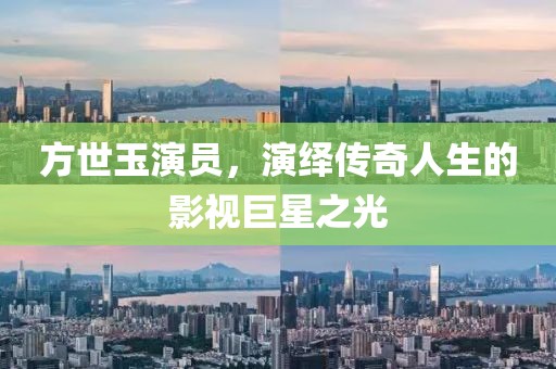 方世玉演员，演绎传奇人生的影视巨星之光