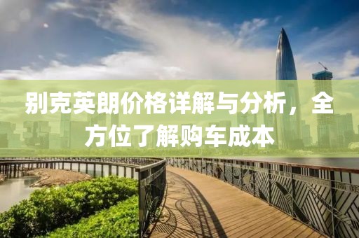 别克英朗价格详解与分析，全方位了解购车成本