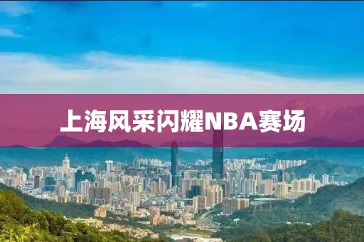 上海风采闪耀NBA赛场