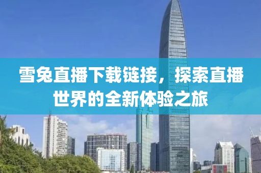 雪兔直播下载链接，探索直播世界的全新体验之旅