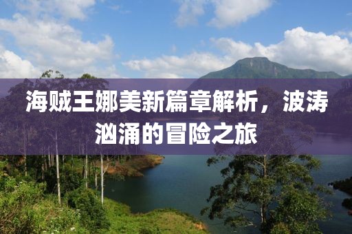 海贼王娜美新篇章解析，波涛汹涌的冒险之旅