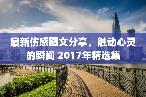 最新伤感图文分享，触动心灵的瞬间 2017年精选集