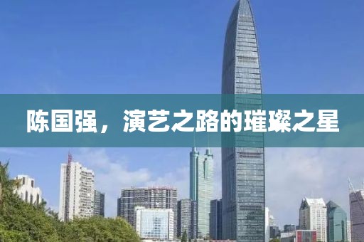 陈国强，演艺之路的璀璨之星