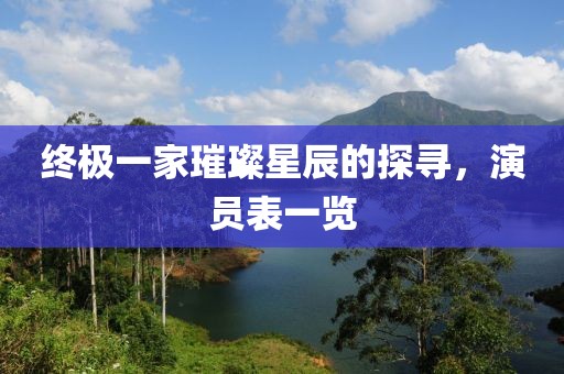 终极一家璀璨星辰的探寻，演员表一览