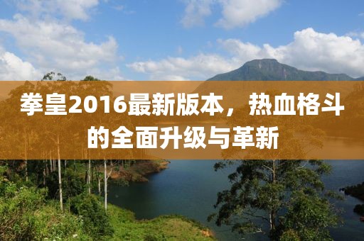 拳皇2016最新版本，热血格斗的全面升级与革新