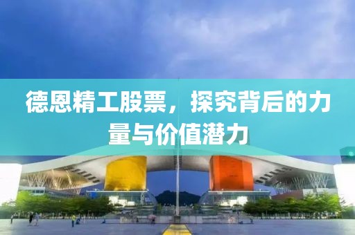 德恩精工股票，探究背后的力量与价值潜力