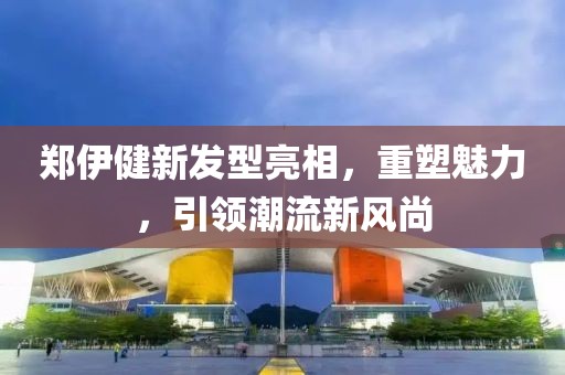 郑伊健新发型亮相，重塑魅力，引领潮流新风尚