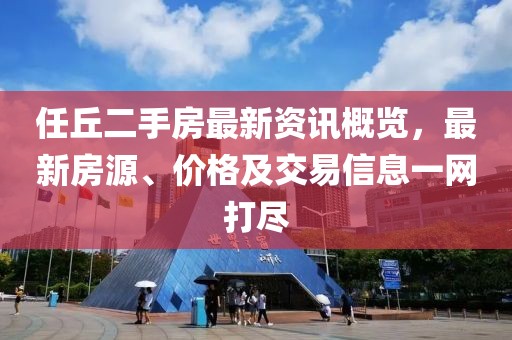 任丘二手房最新资讯概览，最新房源、价格及交易信息一网打尽