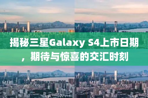 揭秘三星Galaxy S4上市日期，期待与惊喜的交汇时刻