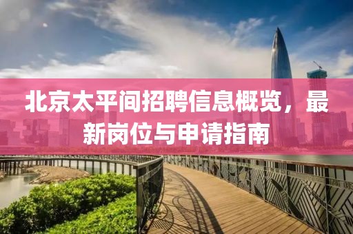 北京太平间招聘信息概览，最新岗位与申请指南