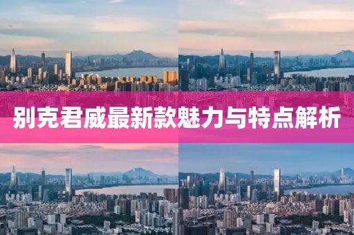 别克君威最新款魅力与特点解析