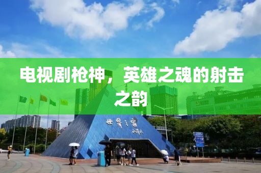 电视剧枪神，英雄之魂的射击之韵