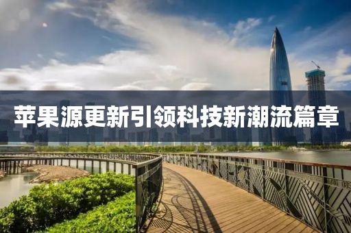 苹果源更新引领科技新潮流篇章