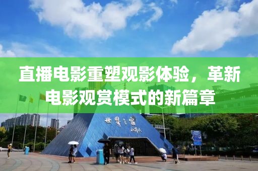 直播电影重塑观影体验，革新电影观赏模式的新篇章