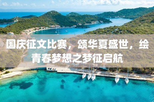国庆征文比赛，颂华夏盛世，绘青春梦想之梦征启航