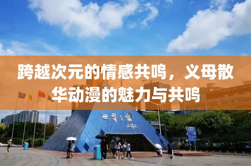跨越次元的情感共鸣，义母散华动漫的魅力与共鸣