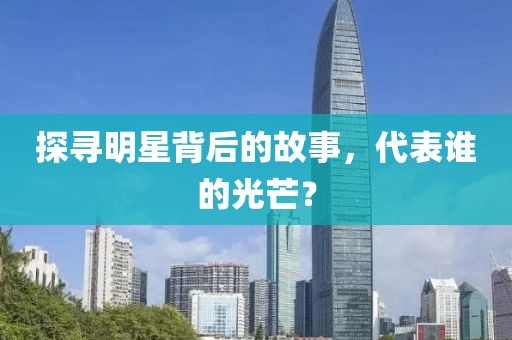 探寻明星背后的故事，代表谁的光芒？