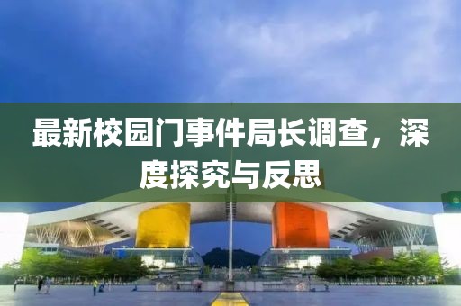 最新校园门事件局长调查，深度探究与反思