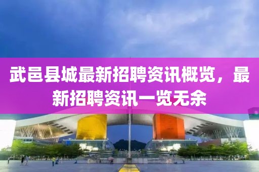 武邑县城最新招聘资讯概览，最新招聘资讯一览无余