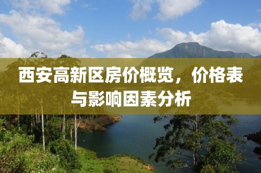 西安高新区房价概览，价格表与影响因素分析
