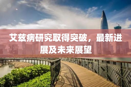 艾兹病研究取得突破，最新进展及未来展望